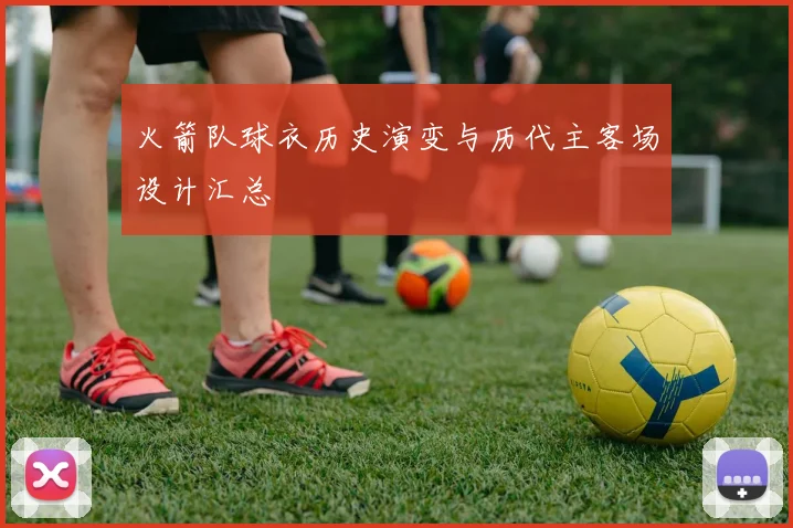 火箭队球衣历史演变与历代主客场设计汇总
