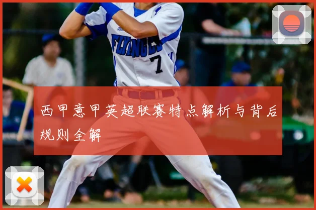 西甲意甲英超联赛特点解析与背后规则全解