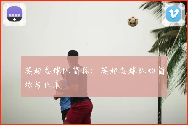 英超各球队简称：英超各球队的简称与代表