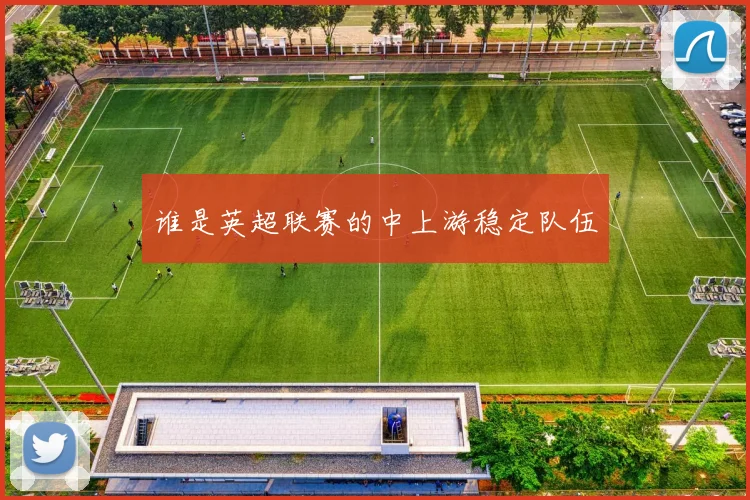 谁是英超联赛的中上游稳定队伍