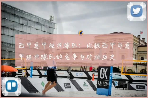 西甲意甲经典球队：比较西甲与意甲经典球队的竞争与对抗历史